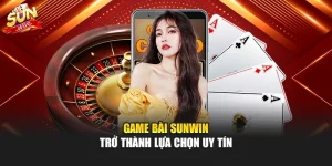 Game bài sunwin trở thành lựa chọn uy tín