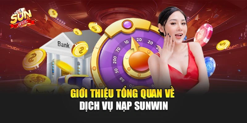 Giới thiệu tổng quan về dịch vụ nạp Sunwin