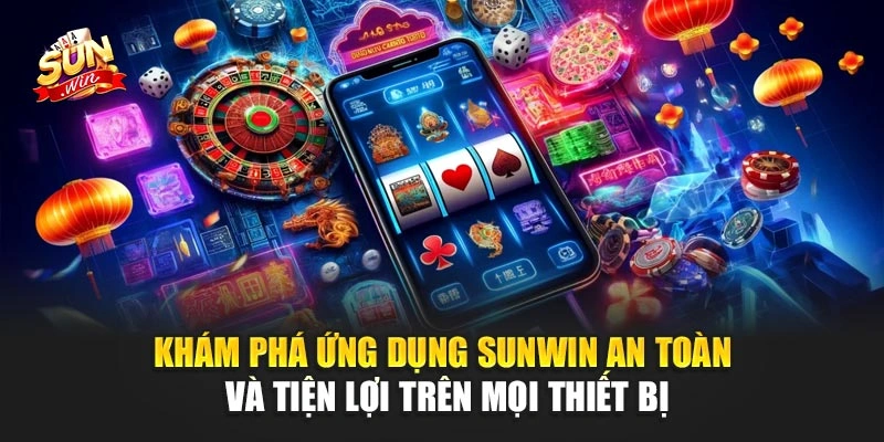 Khám phá ứng dụng Sunwin an toàn và tiện lợi trên mọi thiết bị