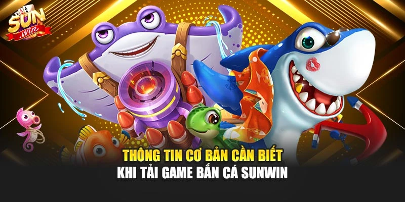 Thông tin cơ bản cần biết khi tải game bắn cá Sunwin